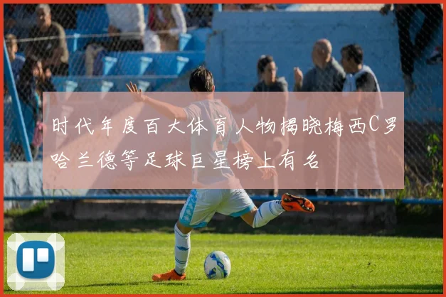 时代年度百大体育人物揭晓梅西C罗哈兰德等足球巨星榜上有名