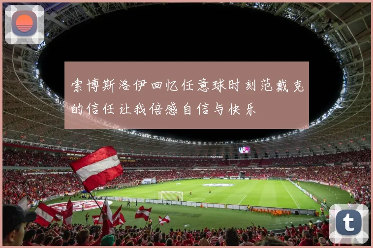 索博斯洛伊回忆任意球时刻范戴克的信任让我倍感自信与快乐
