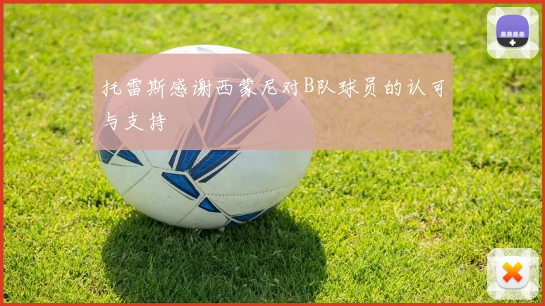托雷斯感谢西蒙尼对B队球员的认可与支持